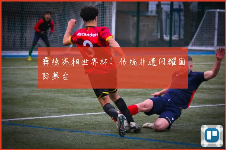 彝绣亮相世界杯！传统非遗闪耀国际舞台