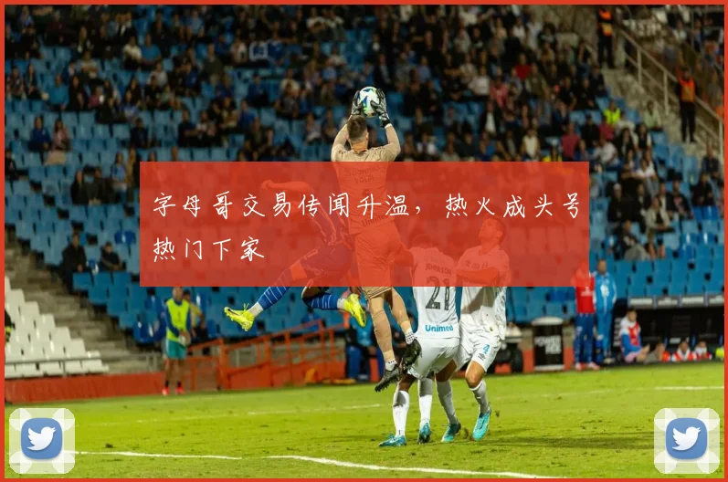 字母哥交易传闻升温,热火成头号热门下家