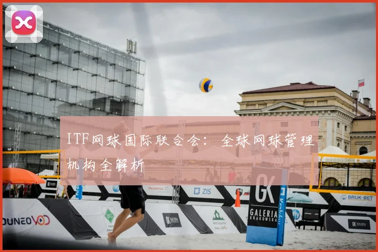 ITF网球国际联合会：全球网球管理机构全解析