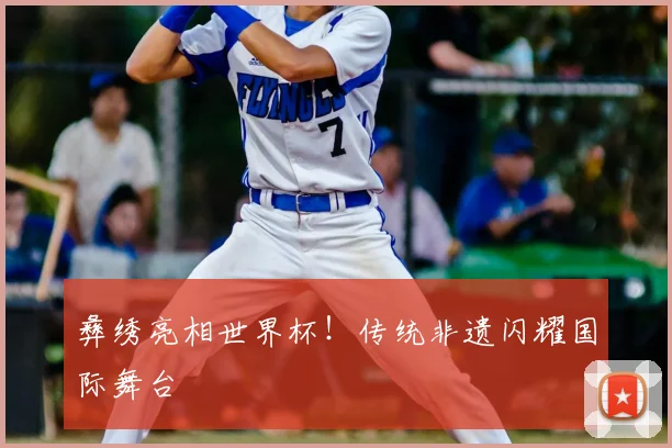 彝绣亮相世界杯！传统非遗闪耀国际舞台