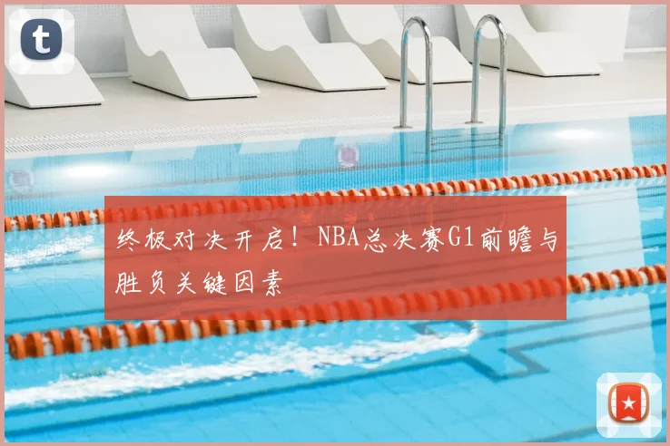 终极对决开启!NBA总决赛G1前瞻与胜负关键因素
