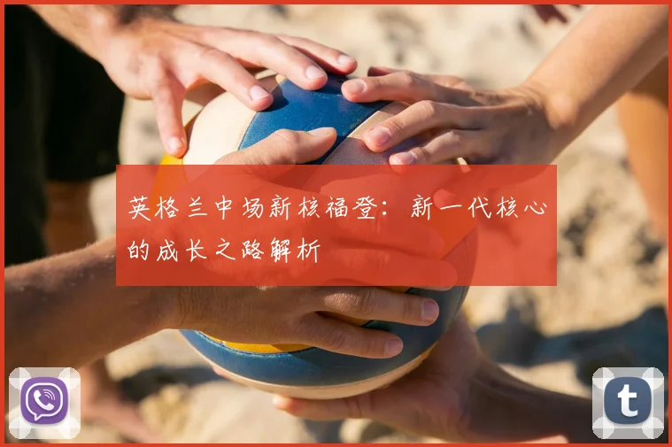 英格兰中场新核福登:新一代核心的成长之路解析