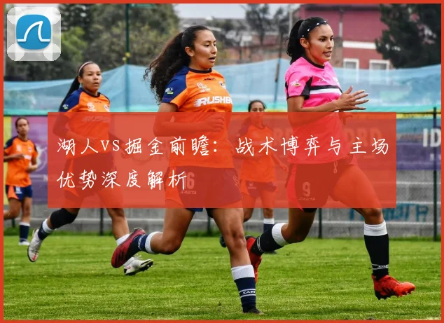 湖人vs掘金前瞻:战术博弈与主场优势深度解析