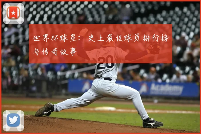 世界杯球星：史上最佳球员排行榜与传奇故事