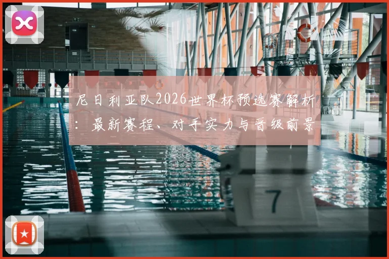 尼日利亚队2026世界杯预选赛解析:最新赛程、对手实力与晋级前景深度评估